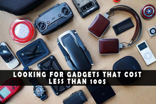 Looking For Gadgets That Cost Less Than 100$? Check Out These Options