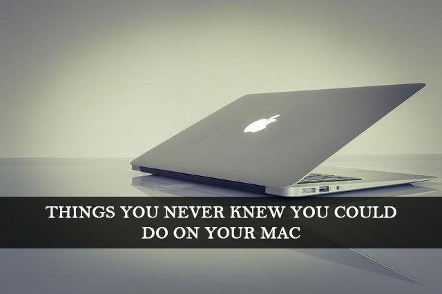 Things You Never Knew You Could Do On Your Mac